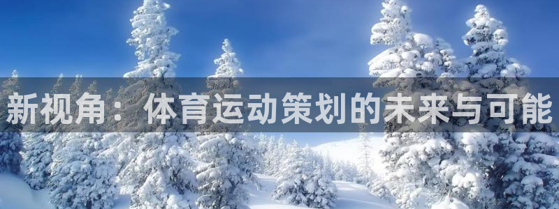 JJB竞技宝官方正版app集团:新视角:体育运动策划的未来与