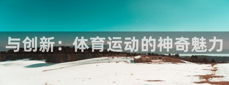 JJB竞技宝官方正版app娱乐首页官网下载:与创新:体育运动