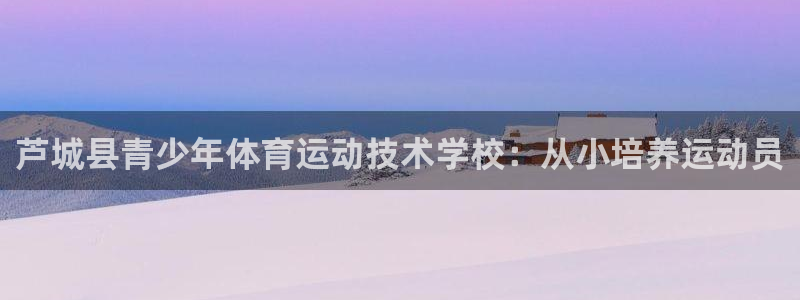 JJB竞技宝官网下载招商电话是多少:芦城县青少年体育运动技术