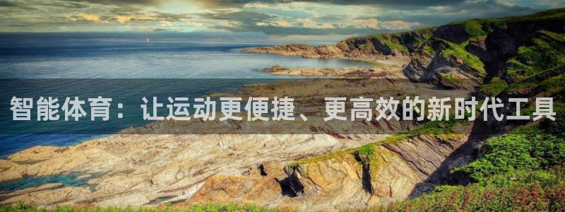 JJB竞技宝官方正版app集团官网首页:智能体育:让运动更便